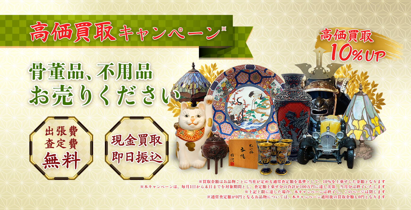 高価買取キャンペーン 骨董品、不用品 お売りください 出張費無料 査定費無料 現金買取 即日振込 高価買取 10%アップ
